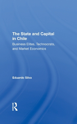 The State And Capital In Chile: Business Elites, Technocrats, And Market Economics book