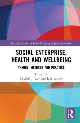 Social Enterprise, Health, and Wellbeing: Theory, Methods, and Practice by Michael Roy