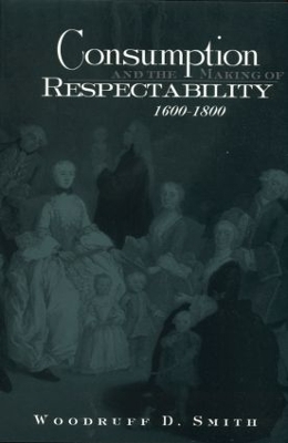 Consumption and the Making of Respectability, 1600-1800 by Woodruff Smith