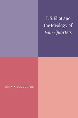 T. S. Eliot and the Ideology of Four Quartets by John Xiros Cooper