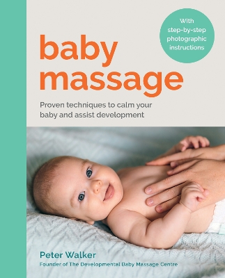 Baby Massage: Proven techniques to calm your baby and assist development: with step-by-step photographic instructions by Peter Walker