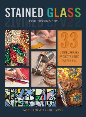 Stained Glass for Beginners: 33 Contemporary Projects Using Copper Foil book