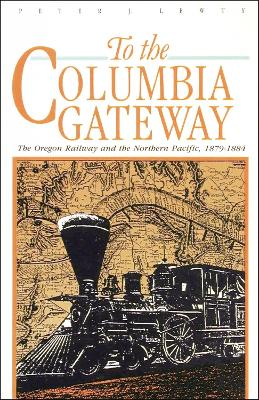 To the Columbia Gateway: The Oregon Railway and the Northern Pacific, 1879-1884 book