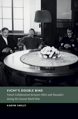 Vichy's Double Bind: French Collaboration between Hitler and Mussolini during the Second World War book