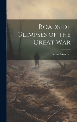 Roadside Glimpses of the Great War by Arthur Sweetser