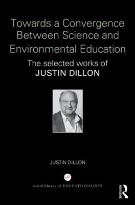 Towards a Convergence Between Science and Environmental Education: The selected works of Justin Dillon book