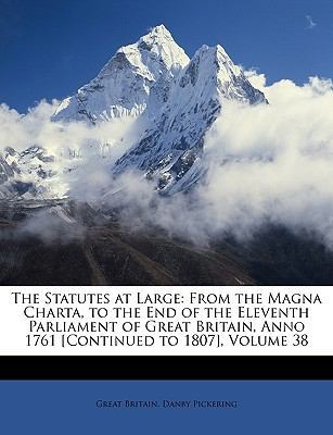 The Statutes at Large: From the Magna Charta, to the End of the Eleventh Parliament of Great Britain, Anno 1761 [Continued to 1807], Volume 38 book