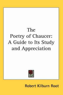 The Poetry of Chaucer: A Guide to Its Study and Appreciation by Robert Kilburn Root