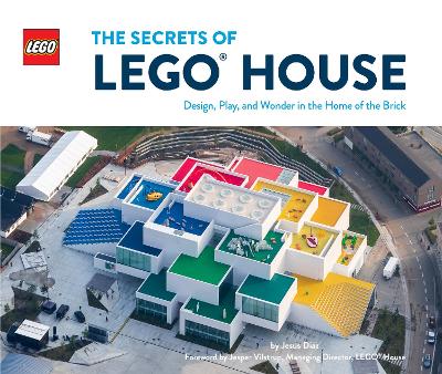 The Secrets of LEGO® House: Design, Play, and Wonder in the Home of the Brick book