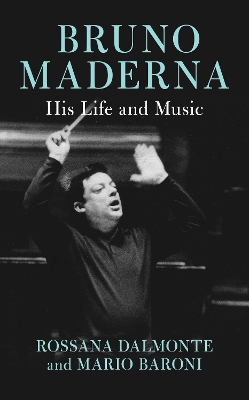 Bruno Maderna: His Life and Music by Rossana Dalmonte
