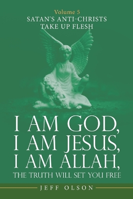 I Am God, I Am Jesus, I Am Allah, the Truth Will Set You Free: Volume 5 Satan's Anti-Christs Take up Flesh book