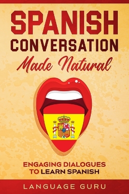 Spanish Conversation Made Natural: Engaging Dialogues to Learn Spani book