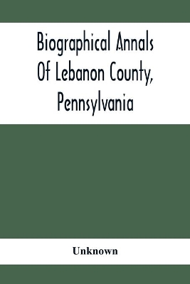 Biographical Annals Of Lebanon County, Pennsylvania: Containing Biographical Sketches Of Prominent Men And Representative Citizens And Of The Early Settled Families book
