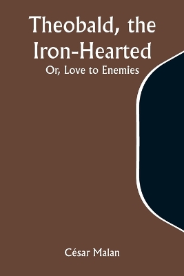 Theobald, the Iron-Hearted; Or, Love to Enemies book