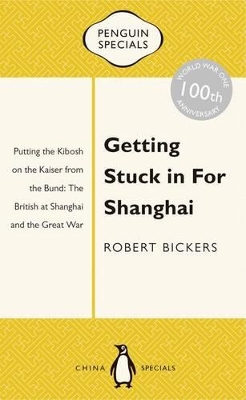 Getting Stuck In For Shanghai: Putting The Kibosh On The Kaiser From Thebund: The British At Shanghai And The Great War: book