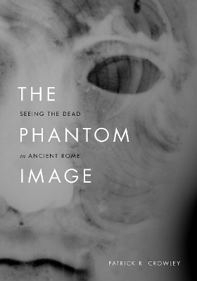 The Phantom Image: Seeing the Dead in Ancient Rome book