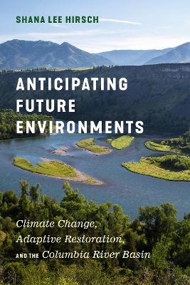 Anticipating Future Environments: Climate Change, Adaptive Restoration, and the Columbia River Basin book