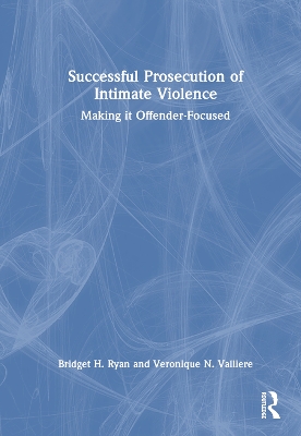 Successful Prosecution of Intimate Violence: Making it Offender-Focused by Bridget H. Ryan