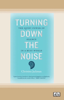 Turning Down The Noise: The quiet power of silence in a busy world by Christine Jackman