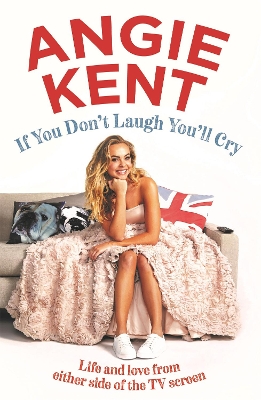 If You Don't Laugh You'll Cry: Life and love from either side of the TV screen by Angie Kent