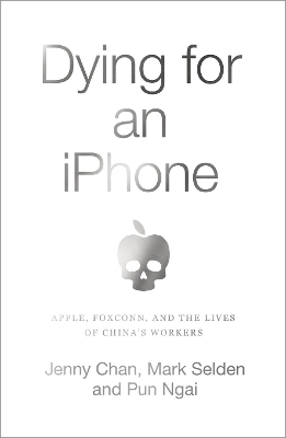 Dying for an iPhone: Apple, Foxconn and the Lives of China's Workers book