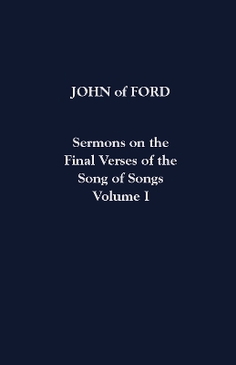 Sermons on the Final Verses of the Song of Songs Volume I by John of Ford