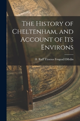The History of Cheltenham, and Account of Its Environs by H Ruff Thomas Frognall Dibdin