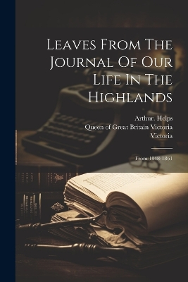 Leaves From The Journal Of Our Life In The Highlands: From 1848-1861 by Arthur Helps