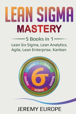 Lean Sigma Mastery: 5 Books in 1: Lean Six Sigma, Lean Analytics, Agile, Lean Enterprise, Kanban book