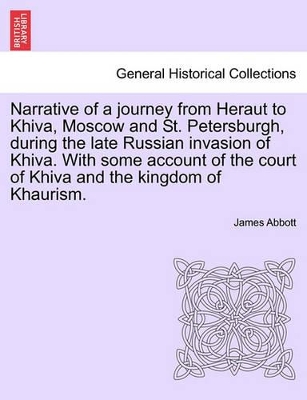Narrative of a Journey from Heraut to Khiva, Moscow and St. Petersburgh, During the Late Russian Invasion of Khiva. with Some Account of the Court of Khiva and the Kingdom of Khaurism. by James K C B Abbott