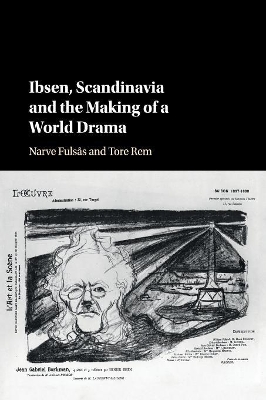 Ibsen, Scandinavia and the Making of a World Drama by Narve Fulsås