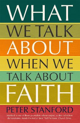 What We Talk about when We Talk about Faith by Peter Stanford