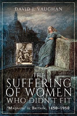 The Suffering of Women Who Didn't Fit: Madness' in Britain, 1450-1950 book