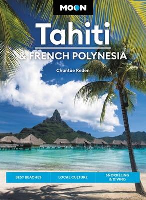Moon Tahiti & French Polynesia (First Edition): Best Beaches, Local Culture, Snorkeling & Diving book