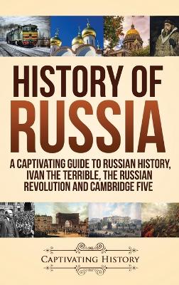 History of Russia: A Captivating Guide to Russian History, Ivan the Terrible, The Russian Revolution and Cambridge Five book