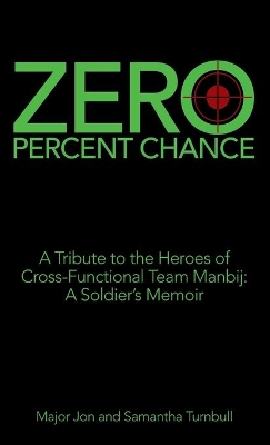 Zero Percent Chance: A Tribute to the Heroes of Cross-Functional Team Manbij: a Soldier's Memoir book