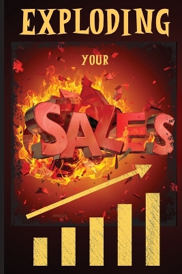 Exploding Your Sales: How to be Successful in Sales / Concrete, Tested Strategies that Help People Maximize Sales book