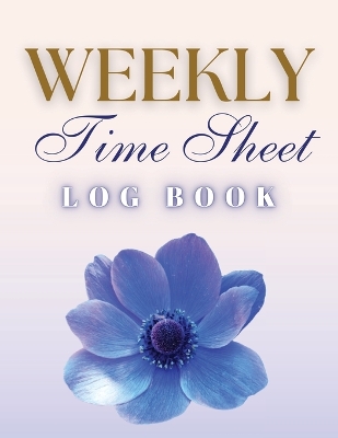 Weekly Time Sheet Log Book: Record Work Hours for Employees, Small Business, and Personal Use (Blue Flower) book