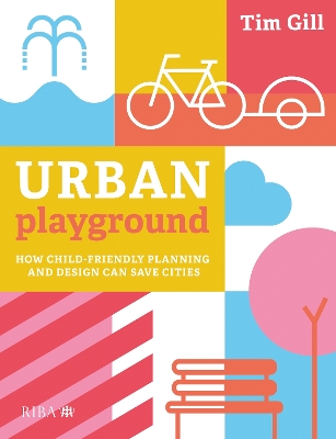 Urban Playground: How Child-Friendly Planning and Design Can Save Cities by Tim Gill