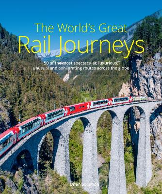 The World's Great Rail Journeys: 50 of the most spectacular, luxurious, unusual and exhilarating routes across the globe book