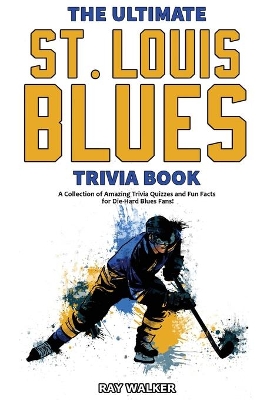 The Ultimate Saint Louis Blues Trivia Book: A Collection of Amazing Trivia Quizzes and Fun Facts for Die-Hard Blues Fans! book