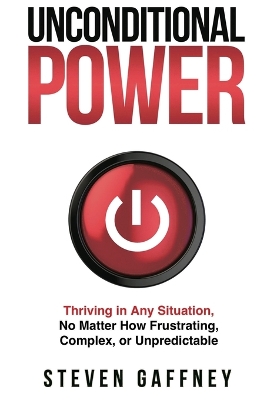 Unconditional Power: Thriving in Any Situation, No Matter How Frustrating, Complex, or Unpredictable book