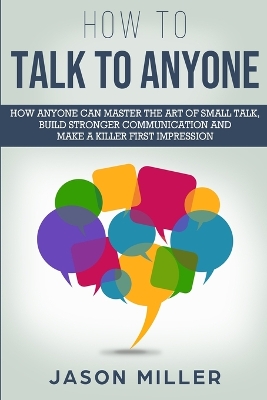 How to Talk to Anyone: How Anyone Can Master the Art of Small Talk, Build Stronger Communication and Make a Killer First Impression book