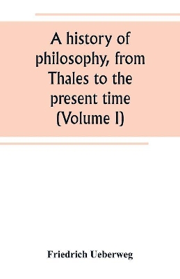 A history of philosophy, from Thales to the present time (Volume I) book