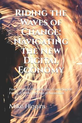 Riding the Waves of Change: Navigating the New Digital Economy: From Drones to Driverless Cars, Unraveling the Future of Work in the Age of Automation book