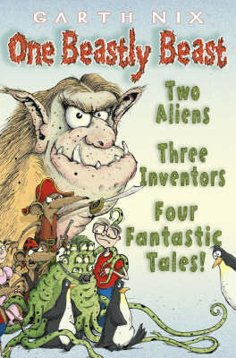 One Beastly Beast: Two Aliens, Three Inventors, Four Fantastic Tales by Garth Nix