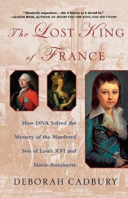 The Lost King of France: How DNA Solved the Mystery of the Murdered Son of Louis XVI and Marie Antoinette book