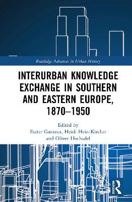 Interurban Knowledge Exchange in Southern and Eastern Europe, 1870–1950 by Eszter Gantner