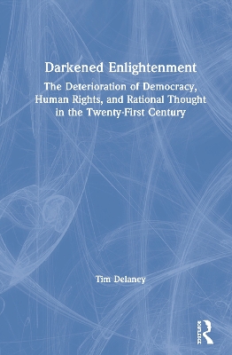 Darkened Enlightenment: The Deterioration of Democracy, Human Rights, and Rational Thought in the Twenty-First Century by Tim Delaney