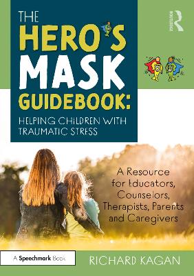 The Hero’s Mask Guidebook: Helping Children with Traumatic Stress: A Resource for Educators, Counselors, Therapists, Parents and Caregivers by Richard Kagan